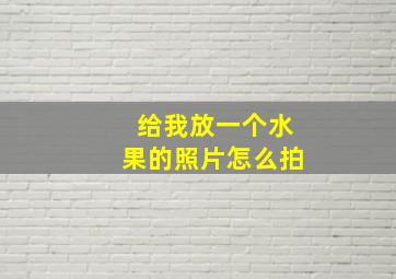 给我放一个水果的照片怎么拍