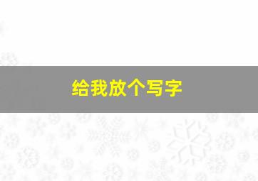 给我放个写字