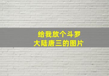 给我放个斗罗大陆唐三的图片