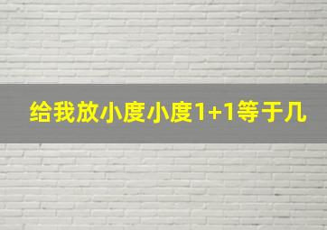 给我放小度小度1+1等于几