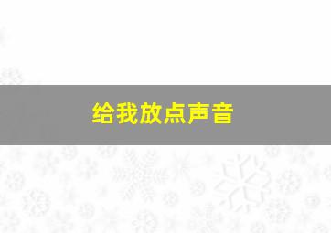 给我放点声音