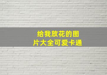 给我放花的图片大全可爱卡通