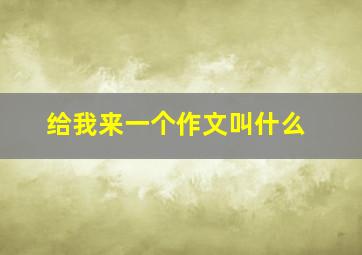 给我来一个作文叫什么