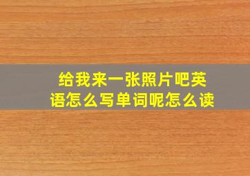 给我来一张照片吧英语怎么写单词呢怎么读