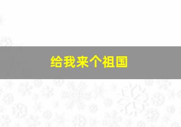 给我来个祖国