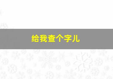 给我查个字儿