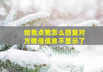 给我点赞怎么回复对方微信信息不显示了