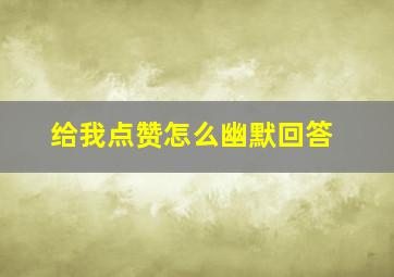 给我点赞怎么幽默回答