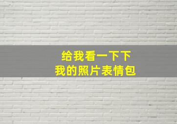 给我看一下下我的照片表情包