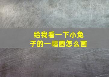 给我看一下小兔子的一幅画怎么画