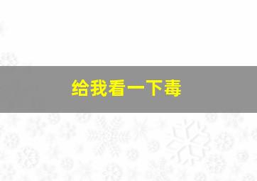 给我看一下毒