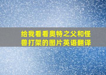 给我看看奥特之父和怪兽打架的图片英语翻译