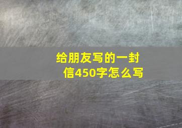 给朋友写的一封信450字怎么写