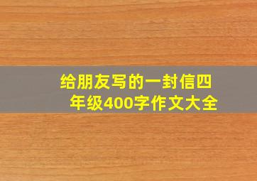 给朋友写的一封信四年级400字作文大全