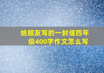 给朋友写的一封信四年级400字作文怎么写