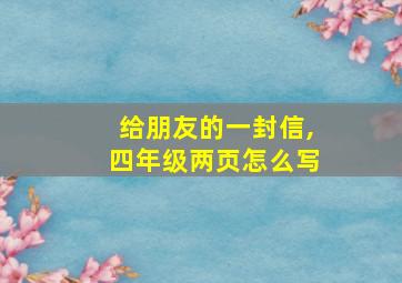 给朋友的一封信,四年级两页怎么写