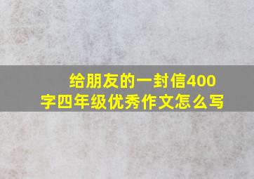 给朋友的一封信400字四年级优秀作文怎么写