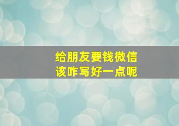 给朋友要钱微信该咋写好一点呢