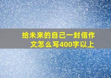 给未来的自己一封信作文怎么写400字以上