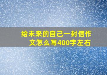 给未来的自己一封信作文怎么写400字左右