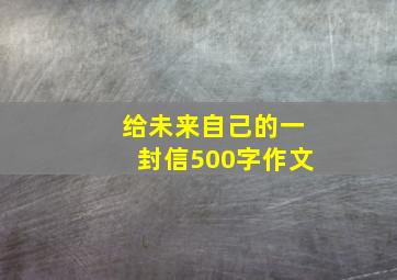 给未来自己的一封信500字作文