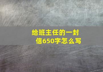 给班主任的一封信650字怎么写