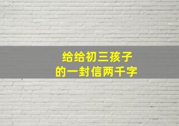 给给初三孩子的一封信两千字