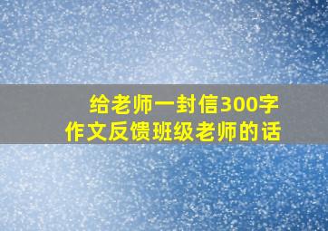 给老师一封信300字作文反馈班级老师的话