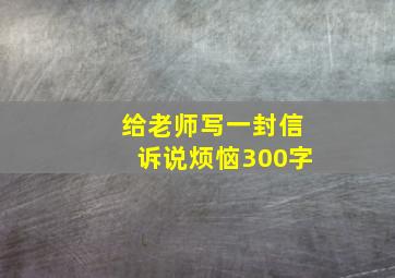 给老师写一封信诉说烦恼300字