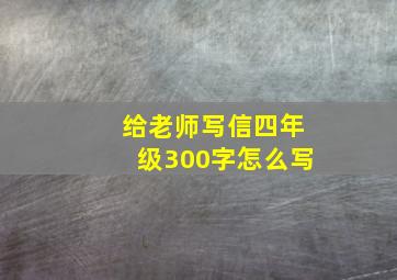 给老师写信四年级300字怎么写