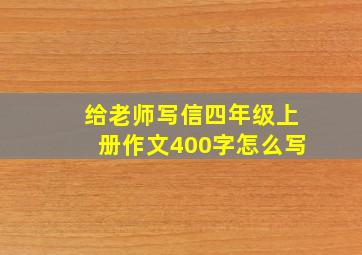 给老师写信四年级上册作文400字怎么写