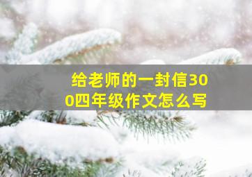 给老师的一封信300四年级作文怎么写