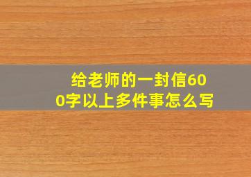 给老师的一封信600字以上多件事怎么写