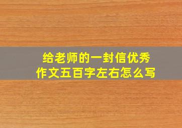 给老师的一封信优秀作文五百字左右怎么写