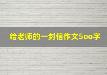 给老师的一封信作文5oo字