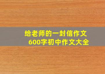 给老师的一封信作文600字初中作文大全