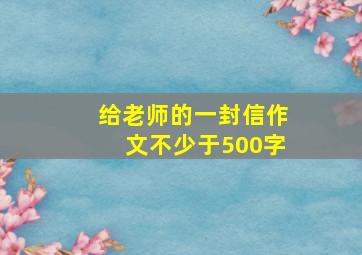 给老师的一封信作文不少于500字