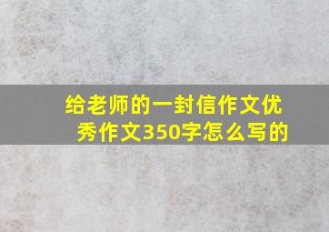 给老师的一封信作文优秀作文350字怎么写的