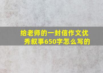 给老师的一封信作文优秀叙事650字怎么写的