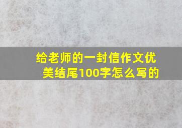 给老师的一封信作文优美结尾100字怎么写的