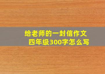 给老师的一封信作文四年级300字怎么写