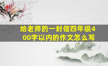 给老师的一封信四年级400字以内的作文怎么写