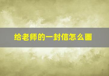 给老师的一封信怎么画