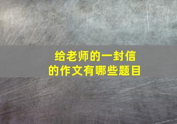 给老师的一封信的作文有哪些题目