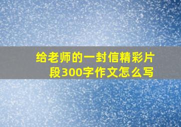 给老师的一封信精彩片段300字作文怎么写