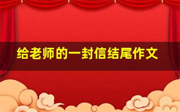 给老师的一封信结尾作文