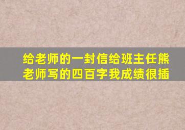 给老师的一封信给班主任熊老师写的四百字我成绩很插