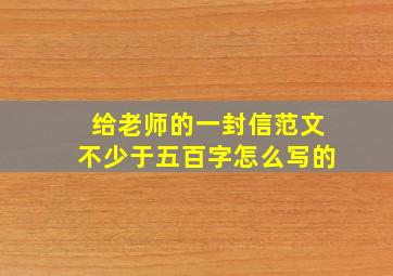 给老师的一封信范文不少于五百字怎么写的