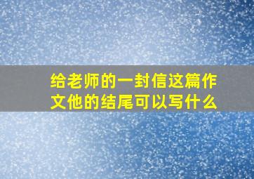 给老师的一封信这篇作文他的结尾可以写什么