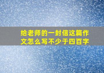 给老师的一封信这篇作文怎么写不少于四百字